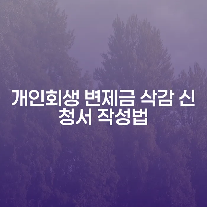 개인회생 변제금 삭감 신청서 작성, 어떻게 해야 할까요?