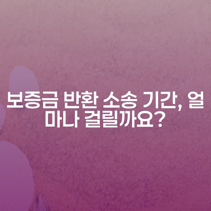 보증금 반환 소송 기간, 얼마나 걸릴까요?